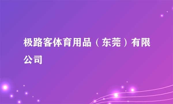 极路客体育用品（东莞）有限公司