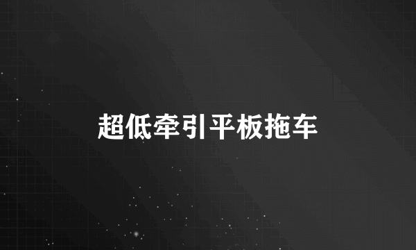 超低牵引平板拖车