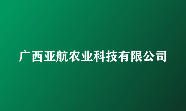 广西亚航农业科技有限公司
