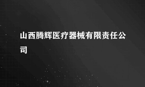山西腾辉医疗器械有限责任公司