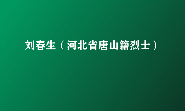 刘春生（河北省唐山籍烈士）