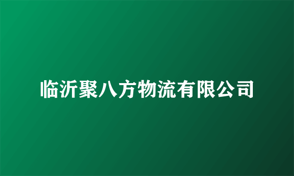 临沂聚八方物流有限公司
