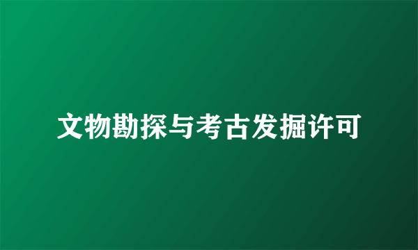 文物勘探与考古发掘许可