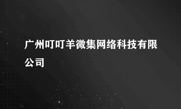 广州叮叮羊微集网络科技有限公司