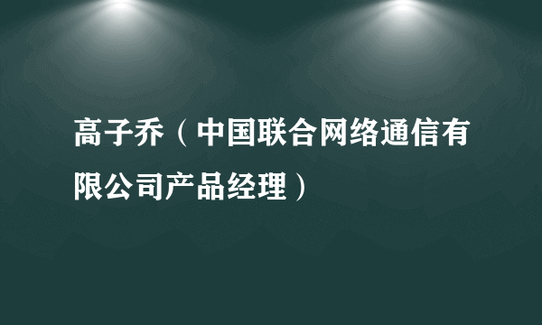 高子乔（中国联合网络通信有限公司产品经理）