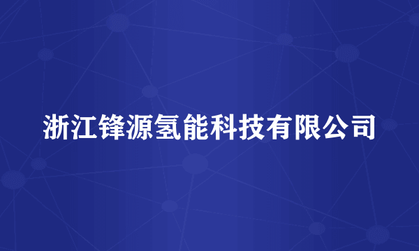 浙江锋源氢能科技有限公司