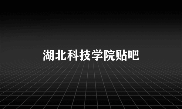 湖北科技学院贴吧