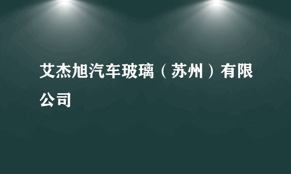 艾杰旭汽车玻璃（苏州）有限公司