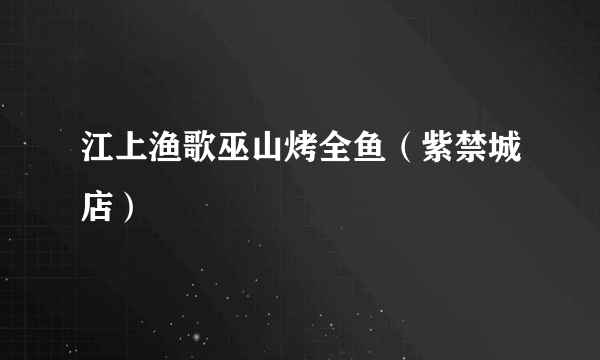 江上渔歌巫山烤全鱼（紫禁城店）