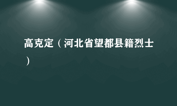 高克定（河北省望都县籍烈士）