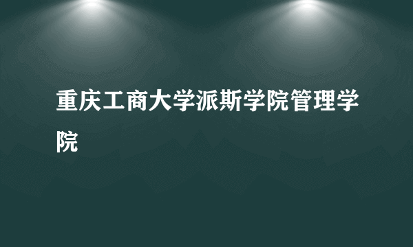 重庆工商大学派斯学院管理学院