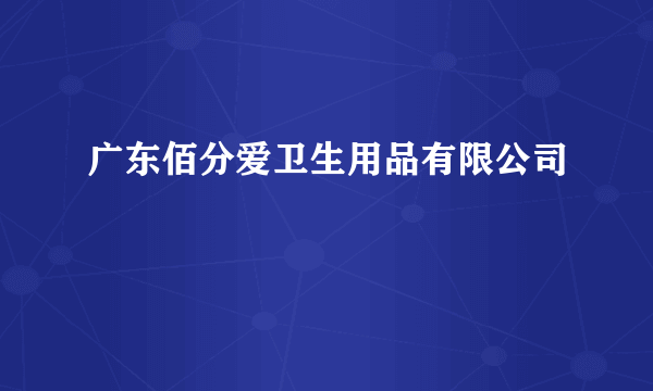 广东佰分爱卫生用品有限公司
