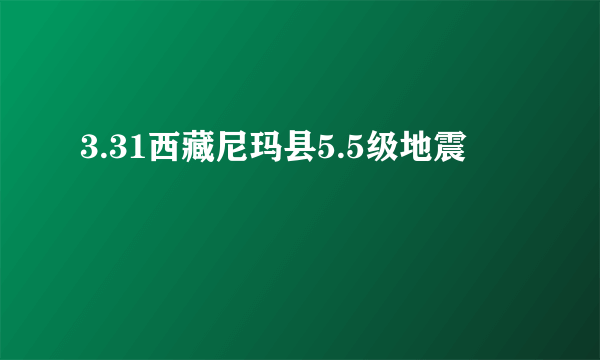 3.31西藏尼玛县5.5级地震