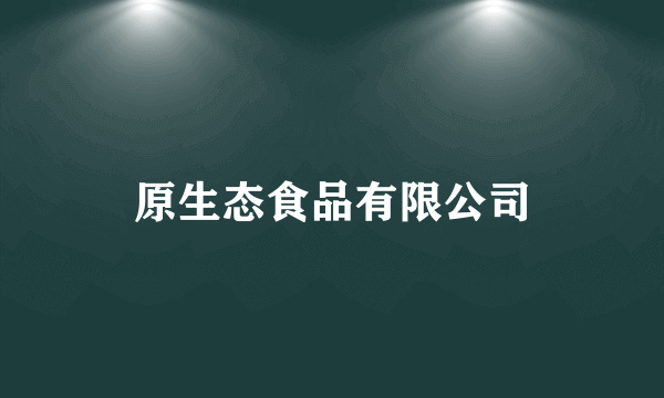 原生态食品有限公司