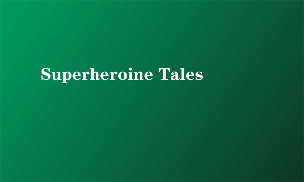 Superheroine Tales
