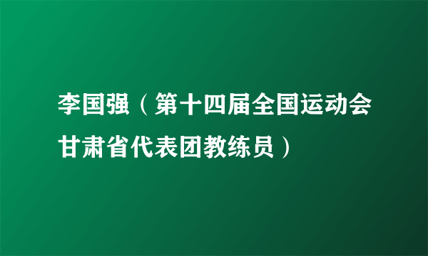 李国强（第十四届全国运动会甘肃省代表团教练员）