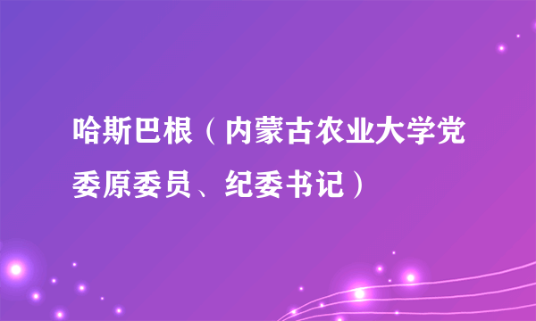 哈斯巴根（内蒙古农业大学党委原委员、纪委书记）