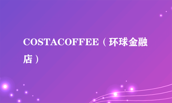 COSTACOFFEE（环球金融店）