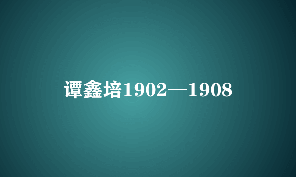 谭鑫培1902—1908