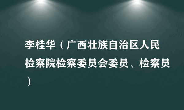 李桂华（广西壮族自治区人民检察院检察委员会委员、检察员）