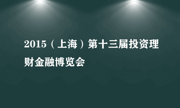2015（上海）第十三届投资理财金融博览会