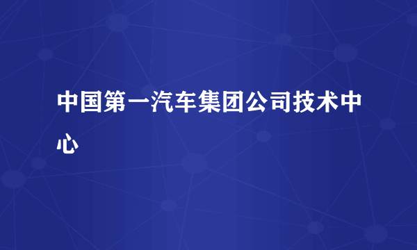 中国第一汽车集团公司技术中心