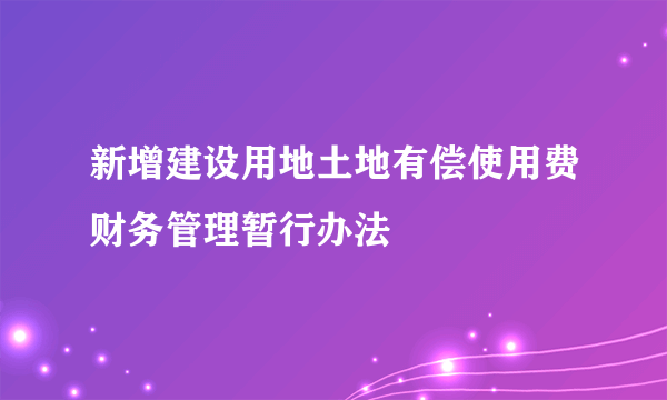 新增建设用地土地有偿使用费财务管理暂行办法