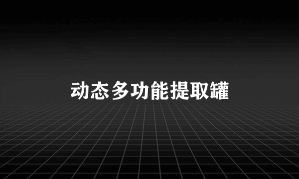 动态多功能提取罐