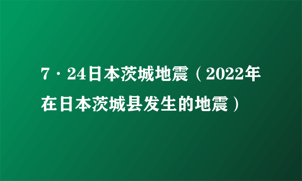 7·24日本茨城地震（2022年在日本茨城县发生的地震）