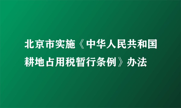 北京市实施《中华人民共和国耕地占用税暂行条例》办法