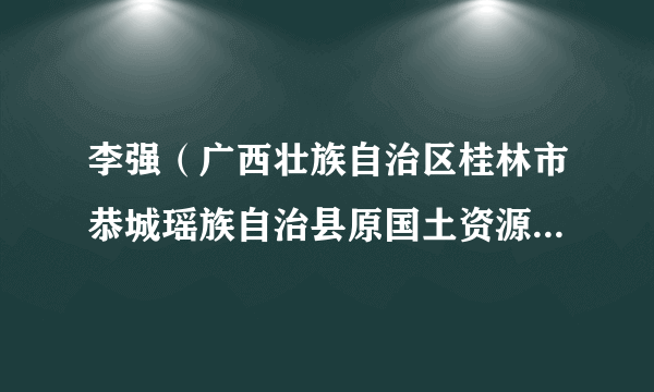 李强（广西壮族自治区桂林市恭城瑶族自治县原国土资源局党组成员）