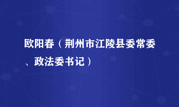 欧阳春（荆州市江陵县委常委、政法委书记）