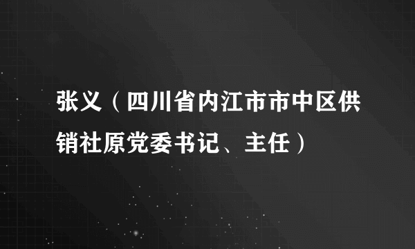 张义（四川省内江市市中区供销社原党委书记、主任）