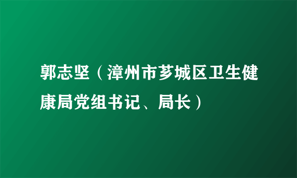郭志坚（漳州市芗城区卫生健康局党组书记、局长）