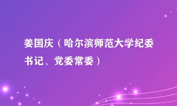 姜国庆（哈尔滨师范大学纪委书记、党委常委）