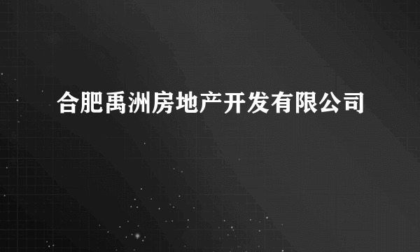 合肥禹洲房地产开发有限公司