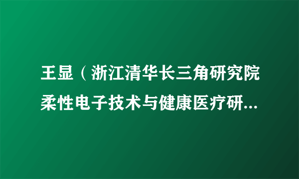 王显（浙江清华长三角研究院柔性电子技术与健康医疗研究中心主任、研究员）
