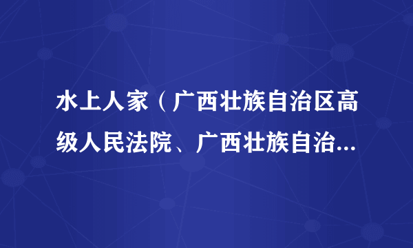 水上人家（广西壮族自治区高级人民法院、广西壮族自治区隆林各族自治县人民法院出品的微电影）