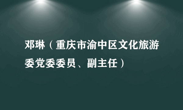 邓琳（重庆市渝中区文化旅游委党委委员、副主任）