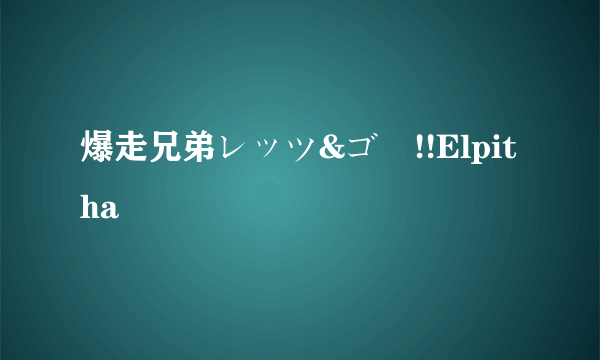 爆走兄弟レッツ&ゴー!!Elpitha