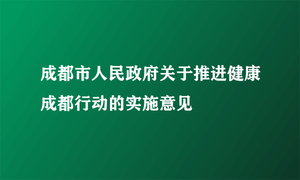 成都市人民政府关于推进健康成都行动的实施意见