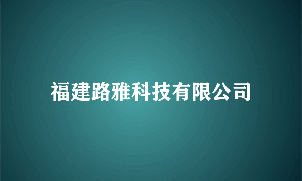 福建路雅科技有限公司