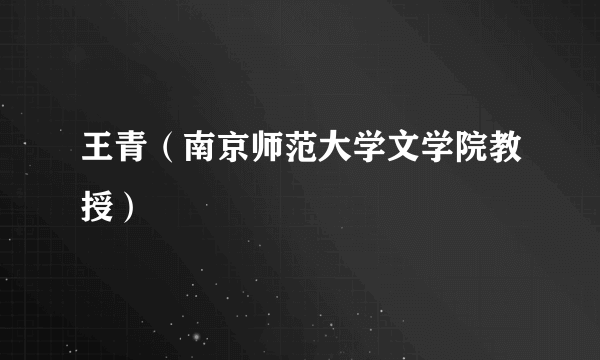 王青（南京师范大学文学院教授）