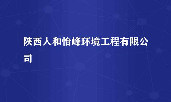 陕西人和怡峰环境工程有限公司