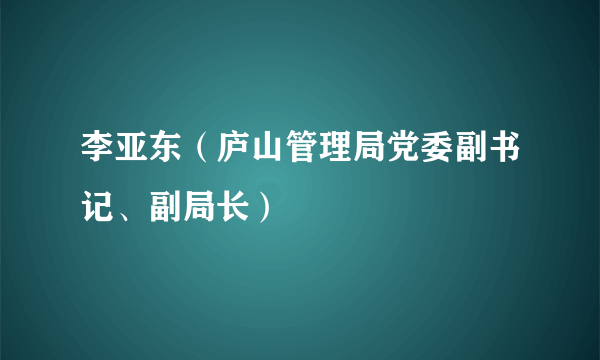 李亚东（庐山管理局党委副书记、副局长）