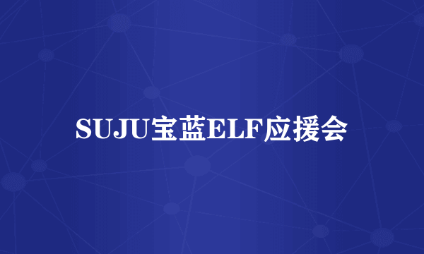 SUJU宝蓝ELF应援会