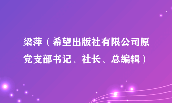 梁萍（希望出版社有限公司原党支部书记、社长、总编辑）