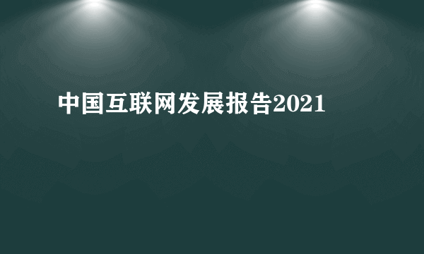 中国互联网发展报告2021