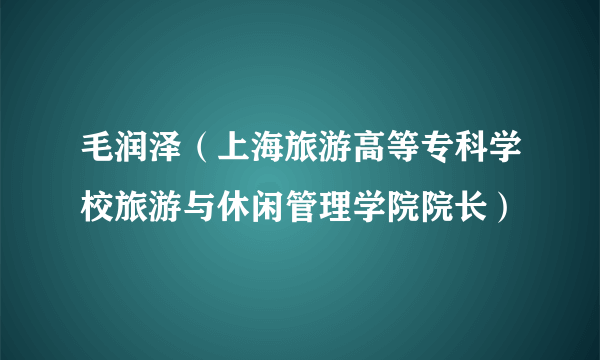 毛润泽（上海旅游高等专科学校旅游与休闲管理学院院长）