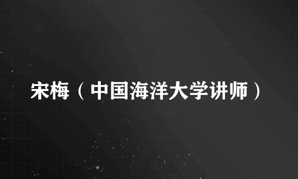 宋梅（中国海洋大学讲师）